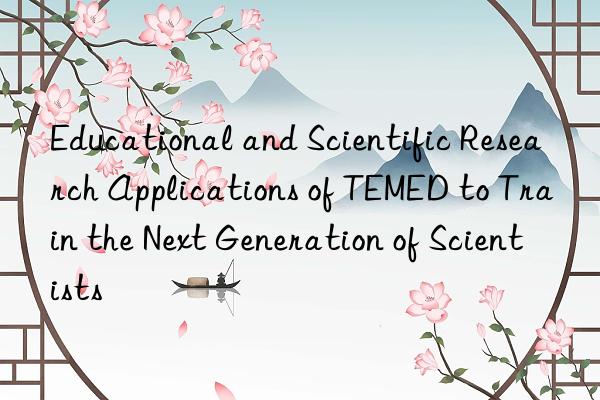 educational and scientific research applications of temed to train the next generation of scientists