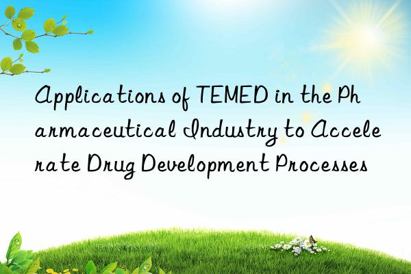 applications of temed in the pharmaceutical industry to accelerate drug development processes