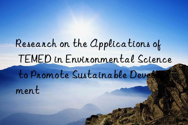 research on the applications of temed in environmental science to promote sustainable development