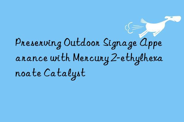 preserving outdoor signage appearance with mercury 2-ethylhexanoate catalyst