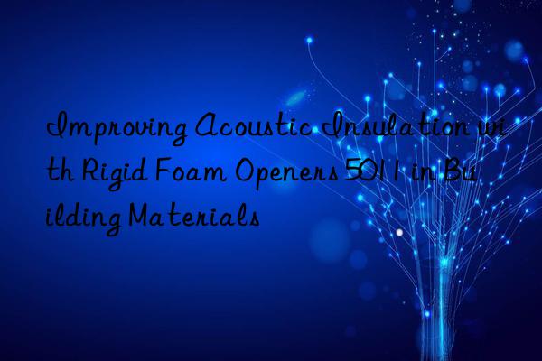 improving acoustic insulation with rigid foam openers 5011 in building materials
