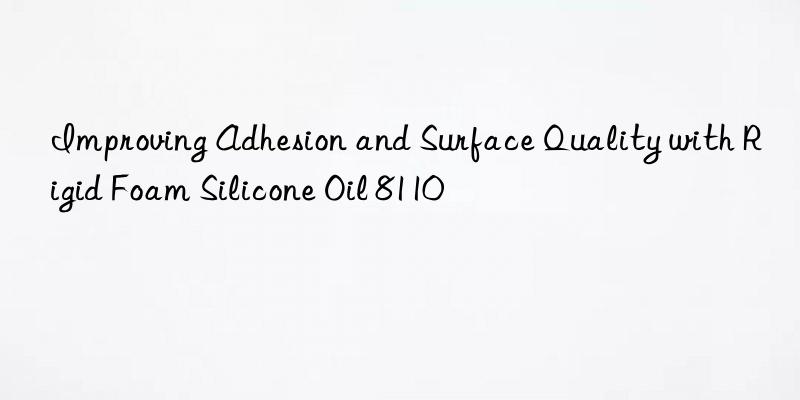 improving adhesion and surface quality with rigid foam silicone oil 8110