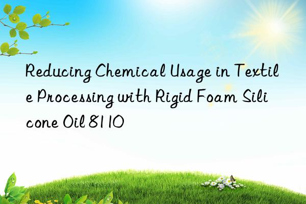 reducing chemical usage in textile processing with rigid foam silicone oil 8110