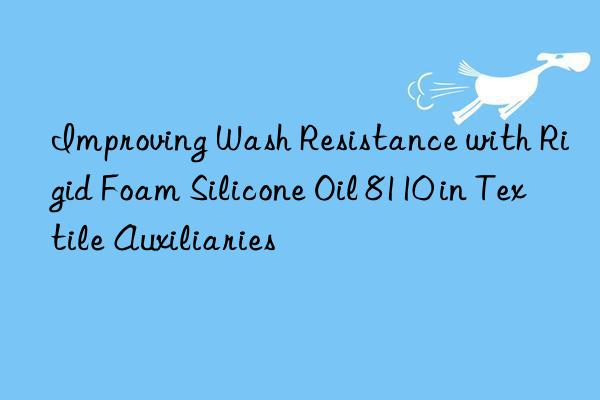 improving wash resistance with rigid foam silicone oil 8110 in textile auxiliaries