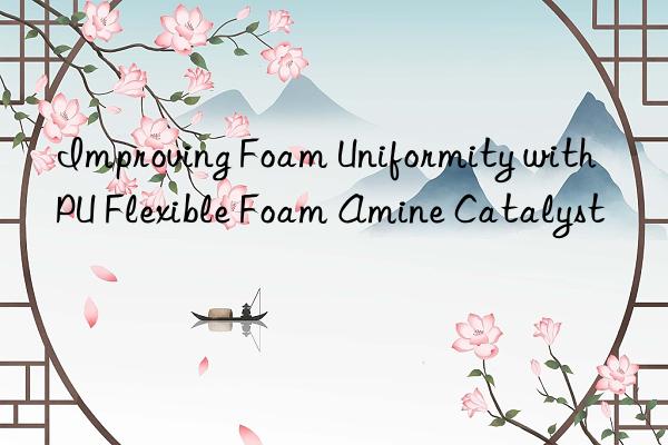 improving foam uniformity with pu flexible foam amine catalyst