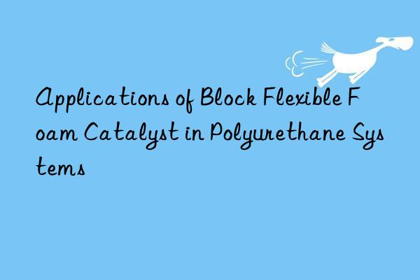 applications of block flexible foam catalyst in polyurethane systems