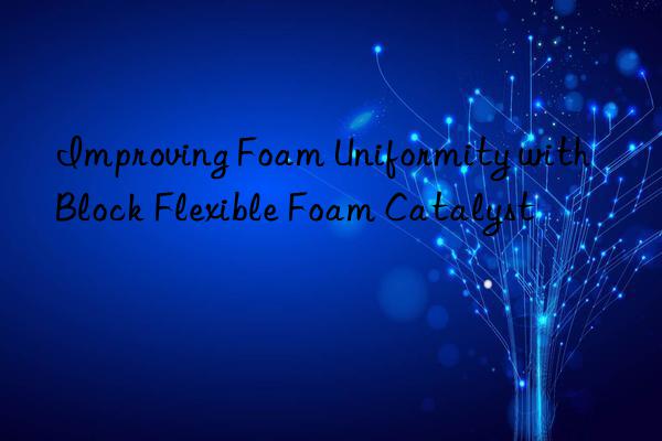 improving foam uniformity with block flexible foam catalyst