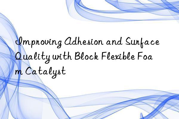improving adhesion and surface quality with block flexible foam catalyst
