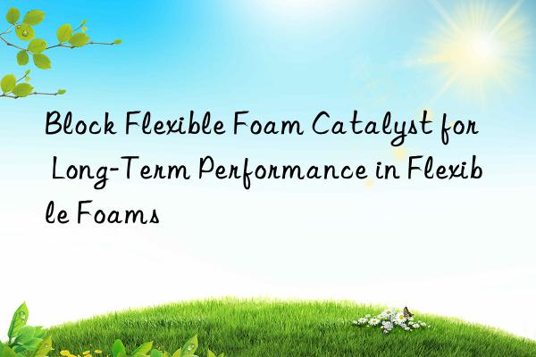 block flexible foam catalyst for long-term performance in flexible foams