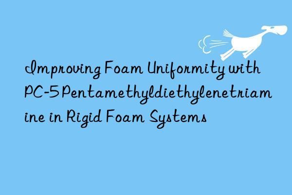 improving foam uniformity with pc-5 pentamethyldiethylenetriamine in rigid foam systems