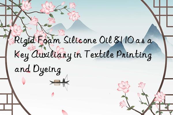 rigid foam silicone oil 8110 as a key auxiliary in textile printing and dyeing