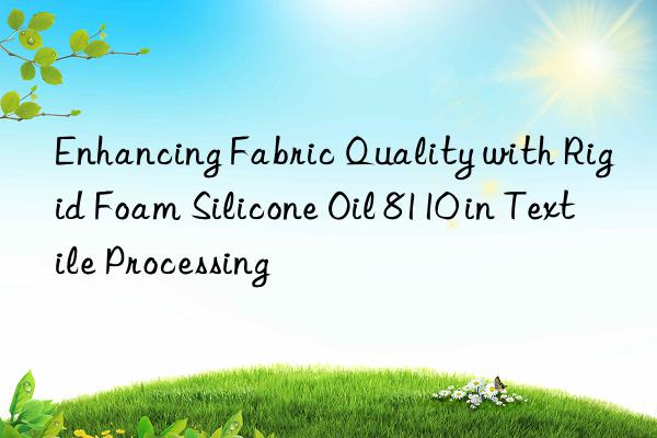 enhancing fabric quality with rigid foam silicone oil 8110 in textile processing
