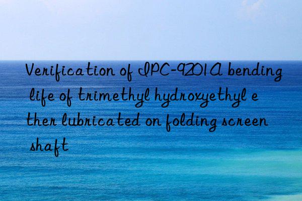 verification of ipc-9201a bending life of trimethyl hydroxyethyl ether lubricated on folding screen shaft