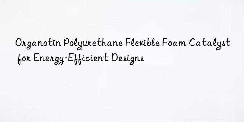 organotin polyurethane flexible foam catalyst for energy-efficient designs