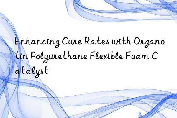 enhancing cure rates with organotin polyurethane flexible foam catalyst