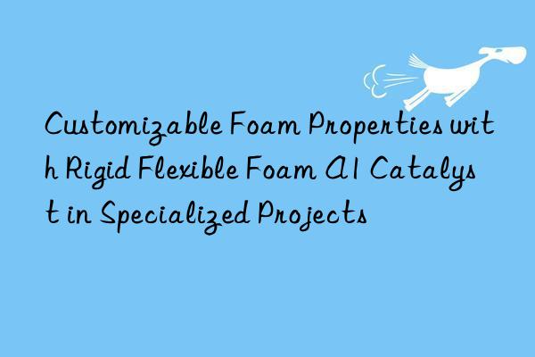 customizable foam properties with rigid flexible foam a1 catalyst in specialized projects