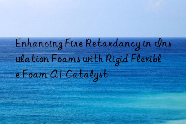 enhancing fire retardancy in insulation foams with rigid flexible foam a1 catalyst