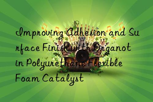 improving adhesion and surface finish with organotin polyurethane flexible foam catalyst