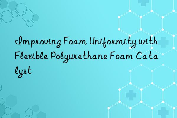 improving foam uniformity with flexible polyurethane foam catalyst