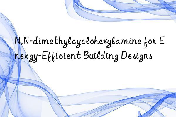 n,n-dimethylcyclohexylamine for energy-efficient building designs