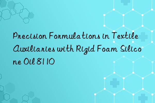 precision formulations in textile auxiliaries with rigid foam silicone oil 8110