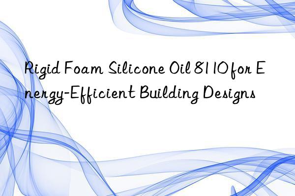 rigid foam silicone oil 8110 for energy-efficient building designs