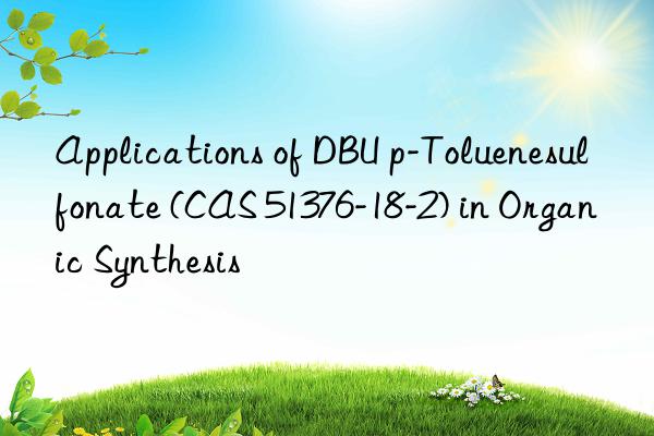 applications of dbu p-toluenesulfonate (cas 51376-18-2) in organic synthesis