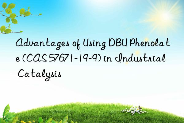advantages of using dbu phenolate (cas 57671-19-9) in industrial catalysis