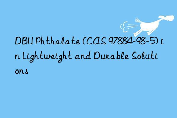 dbu phthalate (cas 97884-98-5) in lightweight and durable solutions