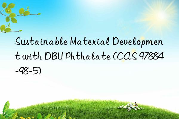 sustainable material development with dbu phthalate (cas 97884-98-5)