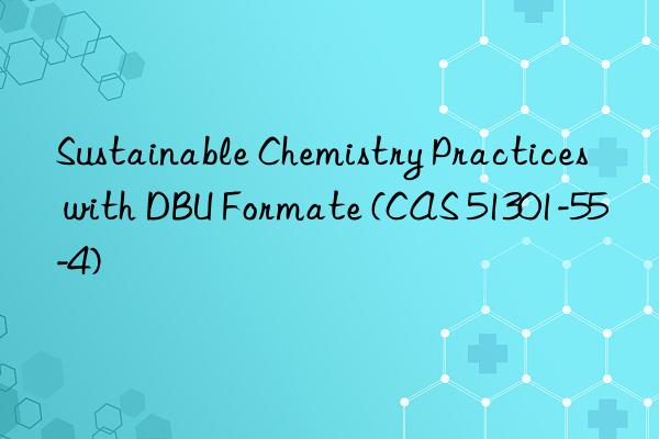 sustainable chemistry practices with dbu formate (cas 51301-55-4)