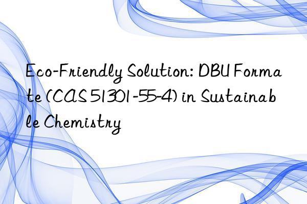 eco-friendly solution: dbu formate (cas 51301-55-4) in sustainable chemistry