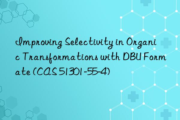 improving selectivity in organic transformations with dbu formate (cas 51301-55-4)