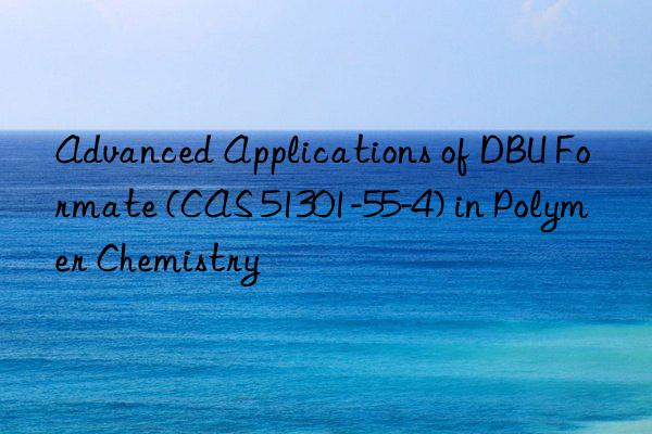 advanced applications of dbu formate (cas 51301-55-4) in polymer chemistry