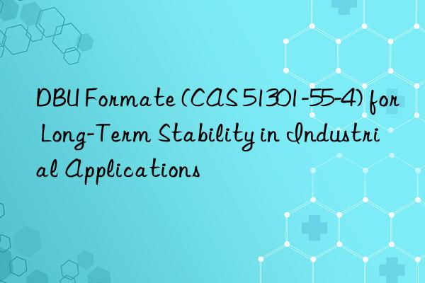 dbu formate (cas 51301-55-4) for long-term stability in industrial applications