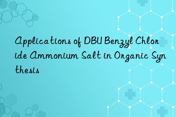 applications of dbu benzyl chloride ammonium salt in organic synthesis
