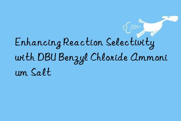 enhancing reaction selectivity with dbu benzyl chloride ammonium salt