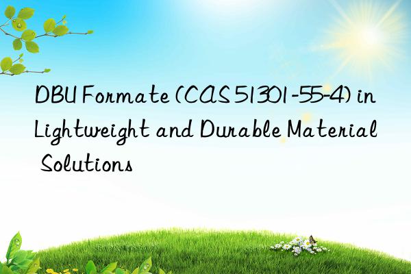dbu formate (cas 51301-55-4) in lightweight and durable material solutions