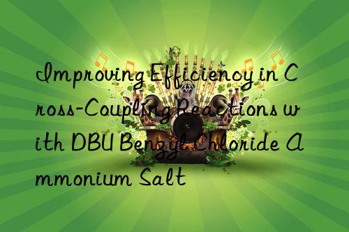 improving efficiency in cross-coupling reactions with dbu benzyl chloride ammonium salt