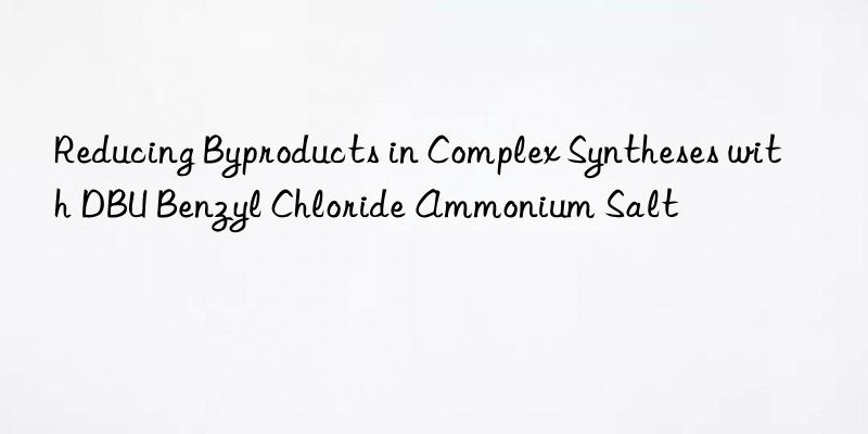 reducing byproducts in complex syntheses with dbu benzyl chloride ammonium salt