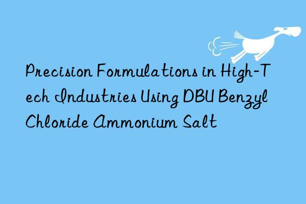 precision formulations in high-tech industries using dbu benzyl chloride ammonium salt