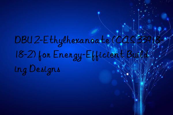 dbu 2-ethylhexanoate (cas 33918-18-2) for energy-efficient building designs