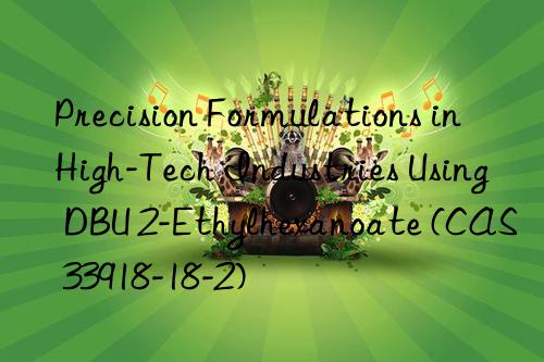 precision formulations in high-tech industries using dbu 2-ethylhexanoate (cas 33918-18-2)