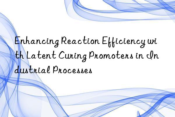 enhancing reaction efficiency with latent curing promoters in industrial processes