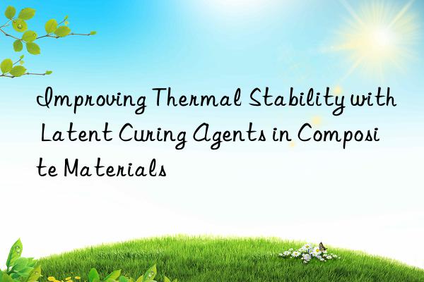 improving thermal stability with latent curing agents in composite materials