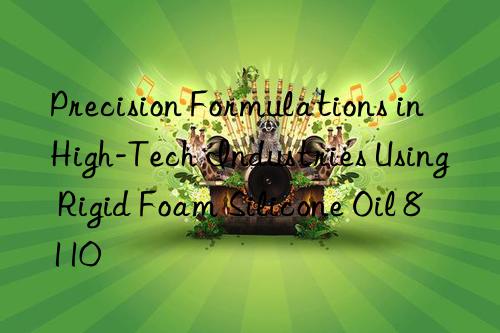 precision formulations in high-tech industries using rigid foam silicone oil 8110
