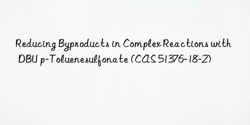reducing byproducts in complex reactions with dbu p-toluenesulfonate (cas 51376-18-2)