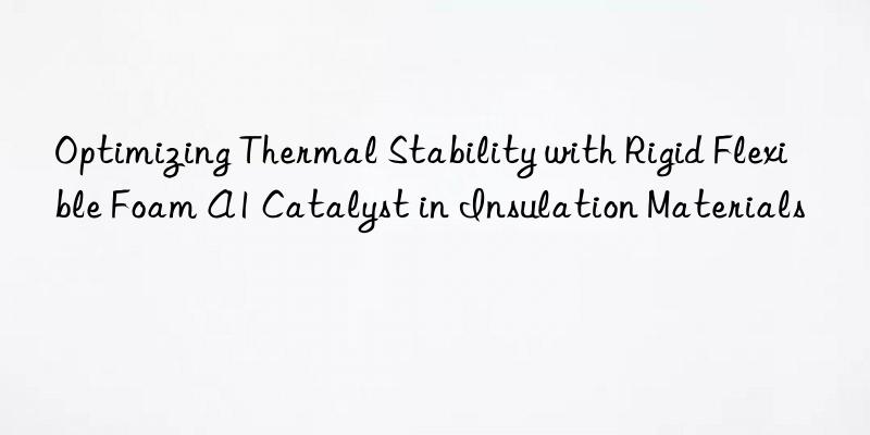 optimizing thermal stability with rigid flexible foam a1 catalyst in insulation materials