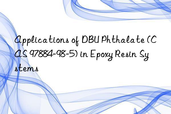 applications of dbu phthalate (cas 97884-98-5) in epoxy resin systems