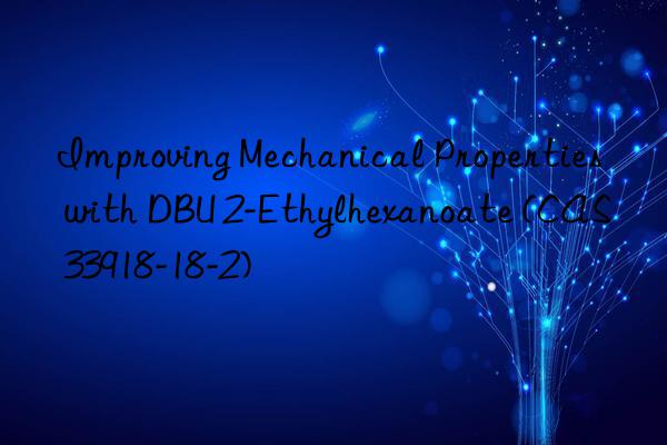 improving mechanical properties with dbu 2-ethylhexanoate (cas 33918-18-2)